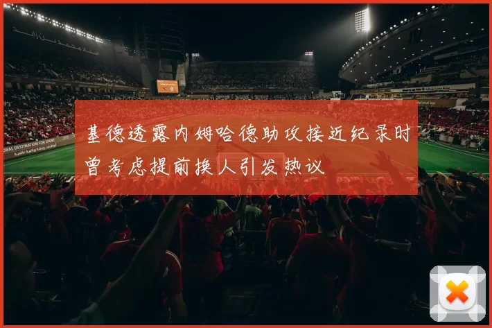 基德透露内姆哈德助攻接近纪录时曾考虑提前换人引发热议