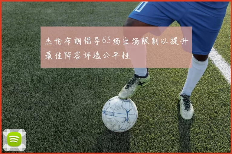 杰伦布朗倡导65场出场限制以提升最佳阵容评选公平性