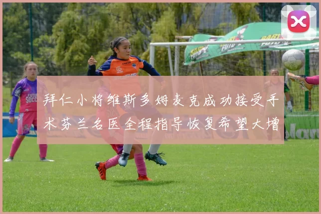 拜仁小将维斯多姆麦克成功接受手术芬兰名医全程指导恢复希望大增