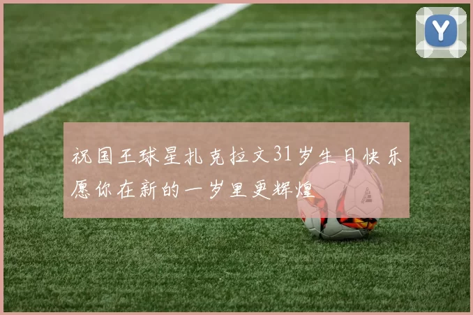 祝国王球星扎克拉文31岁生日快乐愿你在新的一岁里更辉煌