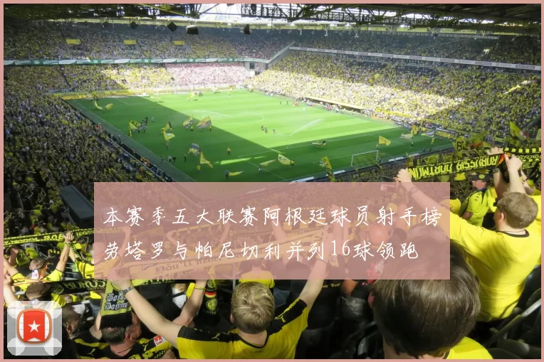 本赛季五大联赛阿根廷球员射手榜劳塔罗与帕尼切利并列16球领跑