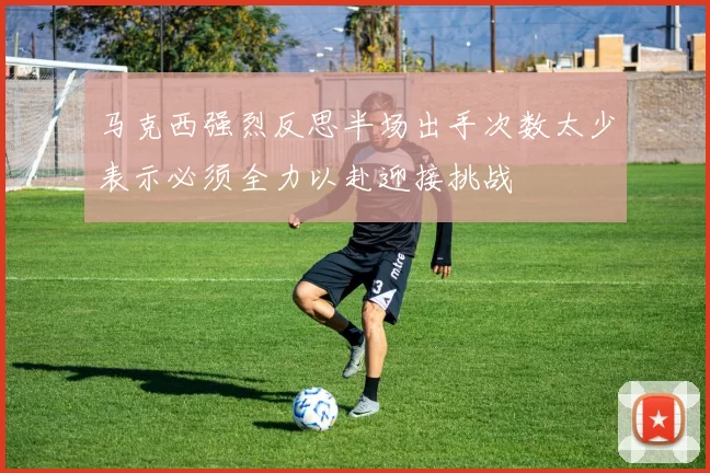 马克西强烈反思半场出手次数太少表示必须全力以赴迎接挑战