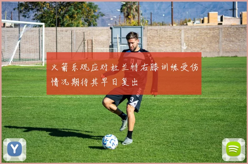 火箭乐观应对杜兰特右膝训练受伤情况期待其早日复出