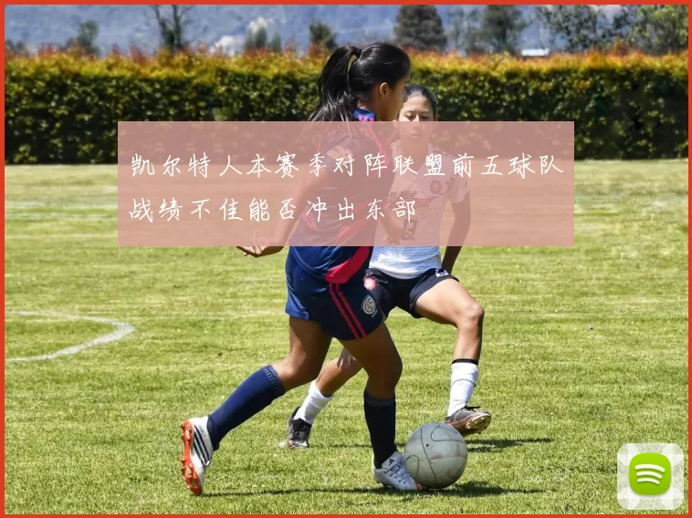 凯尔特人本赛季对阵联盟前五球队战绩不佳能否冲出东部