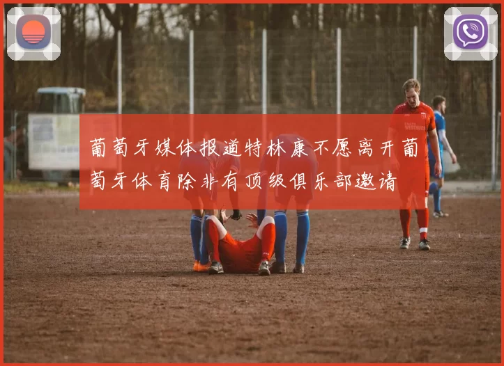葡萄牙媒体报道特林康不愿离开葡萄牙体育除非有顶级俱乐部邀请