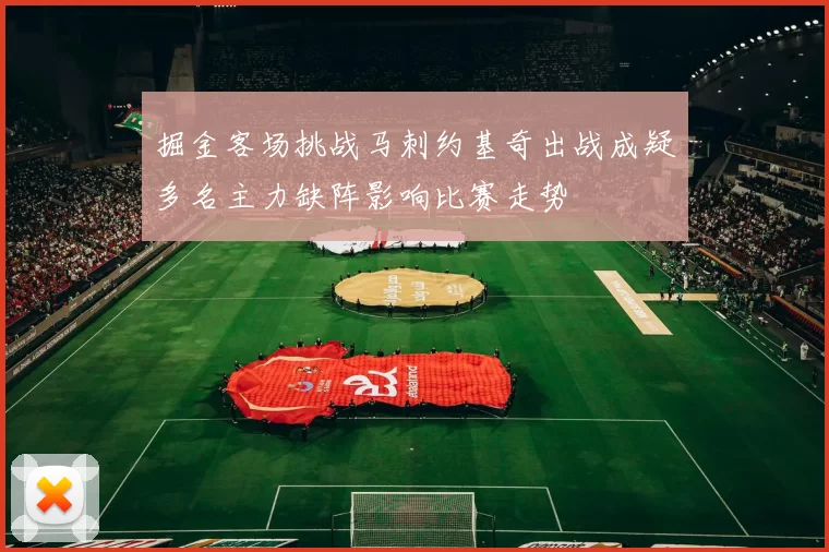 掘金客场挑战马刺约基奇出战成疑多名主力缺阵影响比赛走势