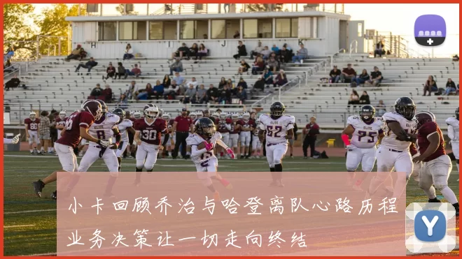 小卡回顾乔治与哈登离队心路历程业务决策让一切走向终结