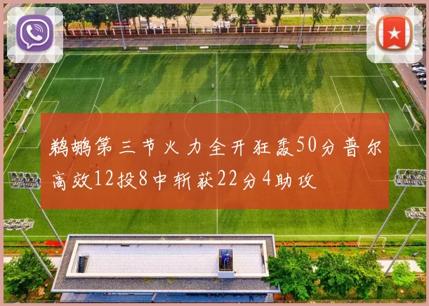 鹈鹕第三节火力全开狂轰50分普尔高效12投8中斩获22分4助攻