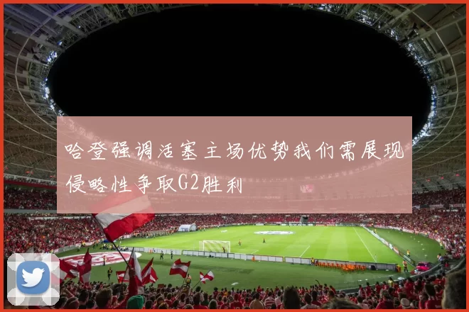 哈登强调活塞主场优势我们需展现侵略性争取G2胜利