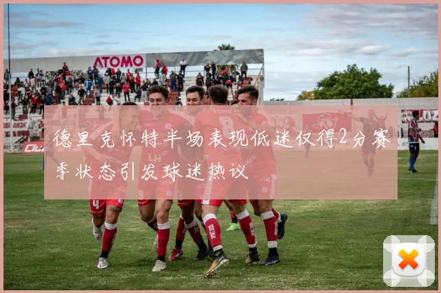 德里克怀特半场表现低迷仅得2分赛季状态引发球迷热议