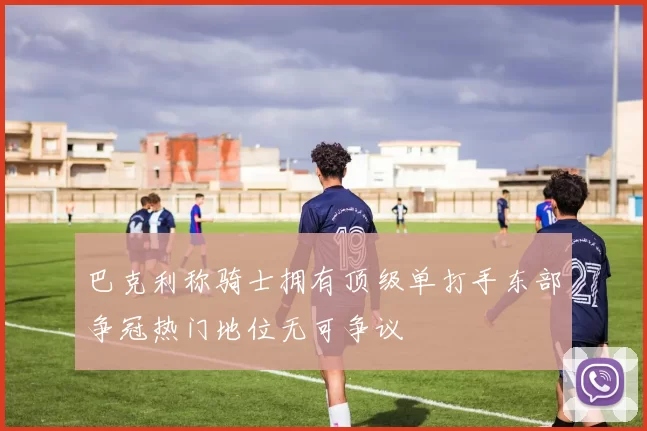 巴克利称骑士拥有顶级单打手东部争冠热门地位无可争议