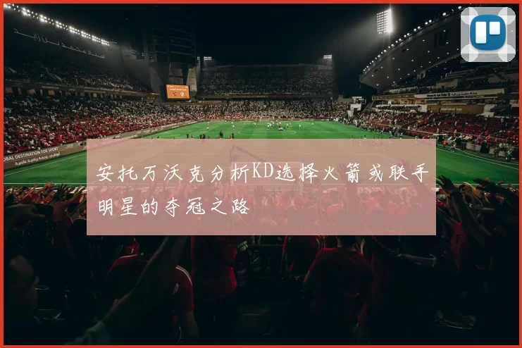 安托万沃克分析KD选择火箭或联手明星的夺冠之路