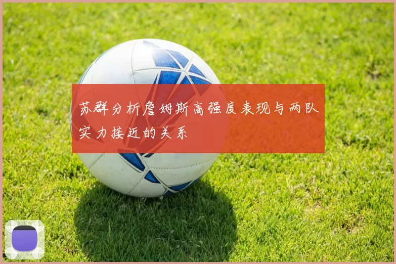 苏群分析詹姆斯高强度表现与两队实力接近的关系